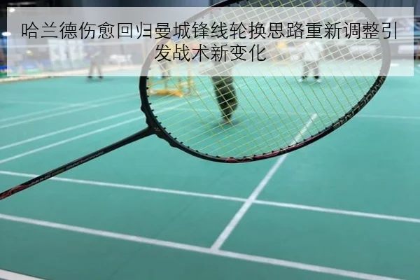 哈兰德伤愈回归曼城锋线轮换思路重新调整引发战术新变化